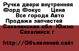 Ручка двери внутренняя Форд Фокус 2 › Цена ­ 200 - Все города Авто » Продажа запчастей   . Сахалинская обл.,Южно-Сахалинск г.